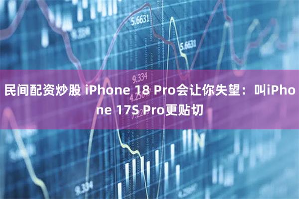 民间配资炒股 iPhone 18 Pro会让你失望：叫iPhone 17S Pro更贴切