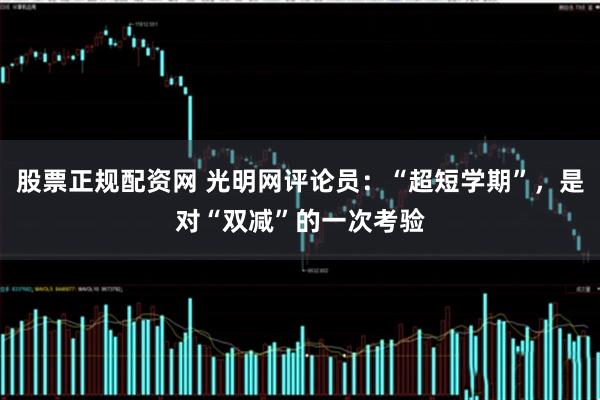 股票正规配资网 光明网评论员:“超短学期”,是对“双减”的一次考验